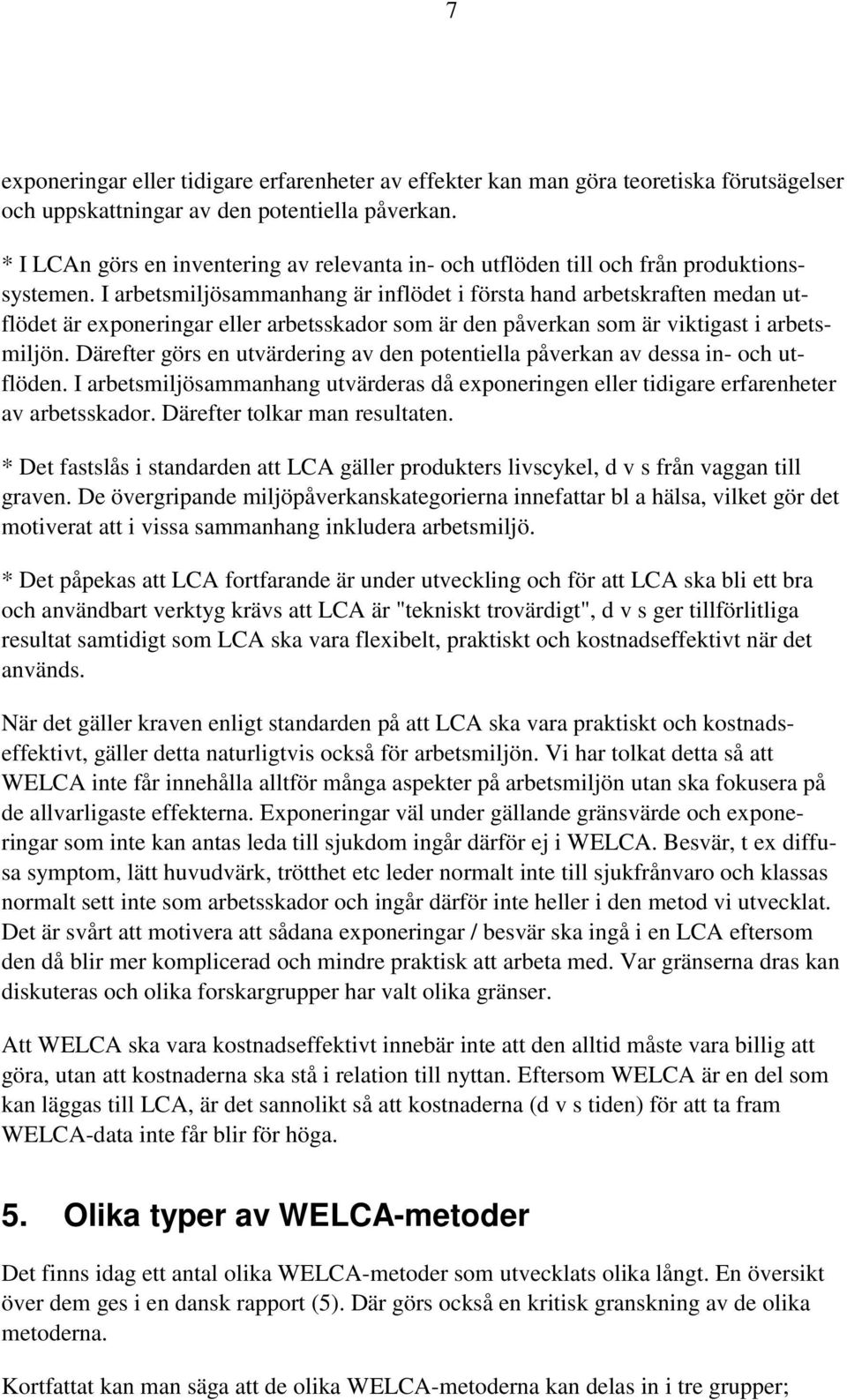 I arbetsmiljösammanhang är inflödet i första hand arbetskraften medan utflödet är exponeringar eller arbetsskador som är den påverkan som är viktigast i arbetsmiljön.