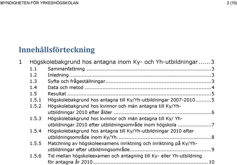 .. 6 1.5.3 Högskolebakgrund hos kvinnor och män antagna till Ky/ Yhutbildningar 2010 efter utbildningsområde inom högskola... 7 1.5.4 Högskolebakgrund hos antagna till Ky/Yh-utbildningar 2010 efter utbildningsområde inom Ky/Yh.