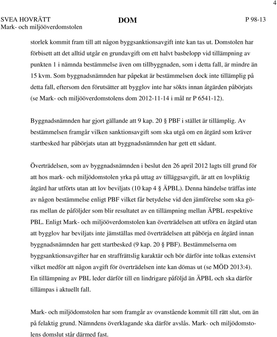 Som byggnadsnämnden har påpekat är bestämmelsen dock inte tillämplig på detta fall, eftersom den förutsätter att bygglov inte har sökts innan åtgärden påbörjats (se s dom 2012-11-14 i mål nr P