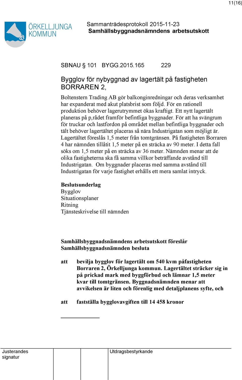 För en rationell produktion behöver lagerutrymmet ökas kraftigt. Ett nytt lagertält planeras på p,rådet framför befintliga byggnader.