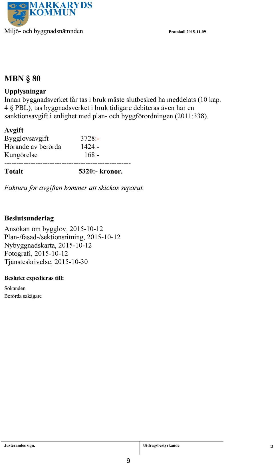 Avgift Bygglovsavgift 3728:- Hörande av berörda 424:- Kungörelse 68:- ----------------------------------------------------- Totalt 5320:- kronor.