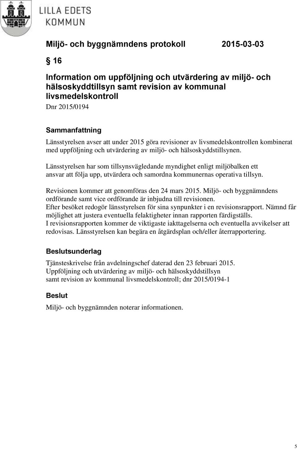 Länsstyrelsen har som tillsynsvägledande myndighet enligt miljöbalken ett ansvar att följa upp, utvärdera och samordna kommunernas operativa tillsyn. Revisionen kommer att genomföras den 24 mars 2015.