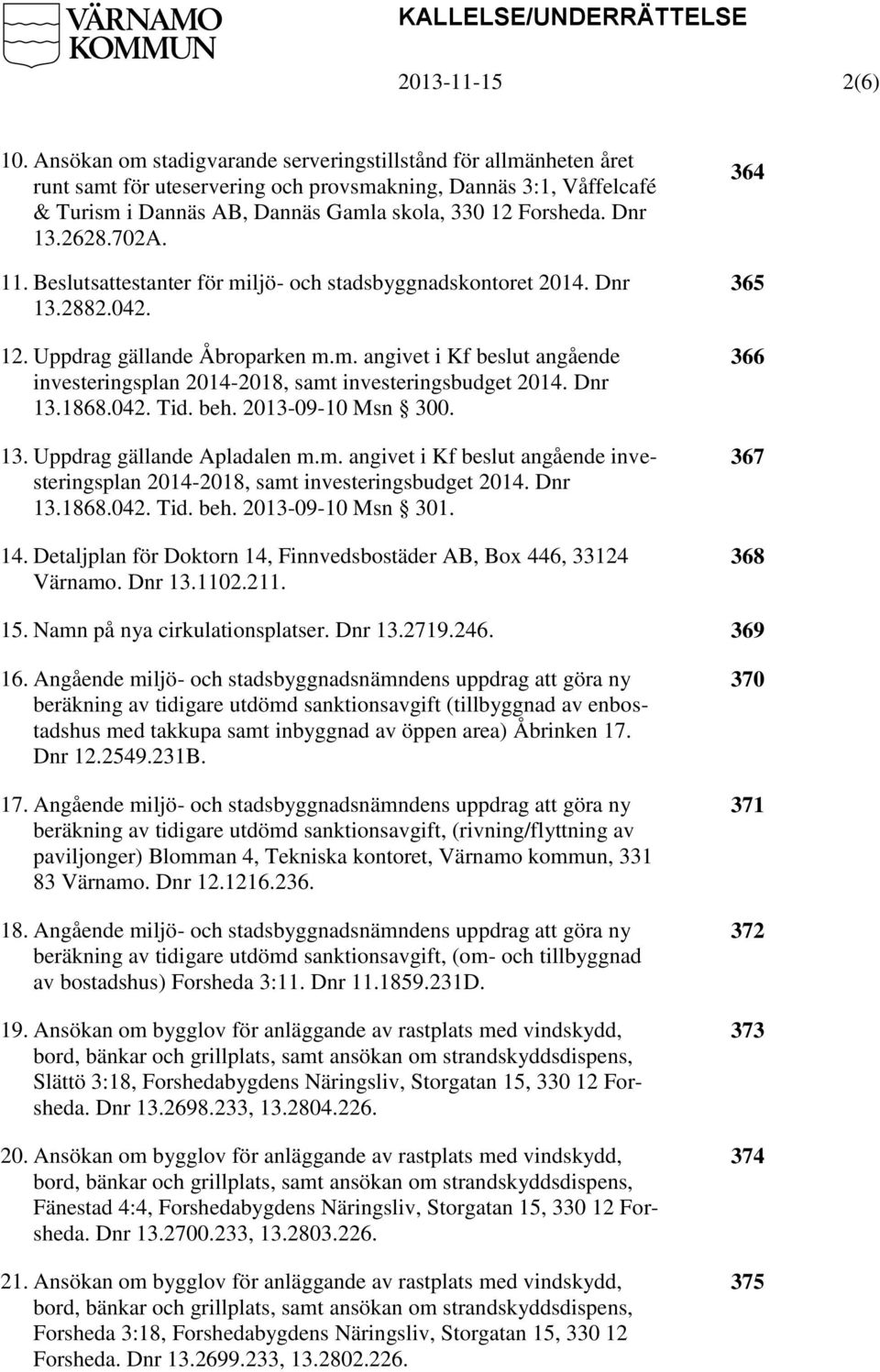 2628.702A. 11. Beslutsattestanter för miljö- och stadsbyggnadskontoret 2014. Dnr 13.2882.042. 12. Uppdrag gällande Åbroparken m.m. angivet i Kf beslut angående investeringsplan 2014-2018, samt investeringsbudget 2014.