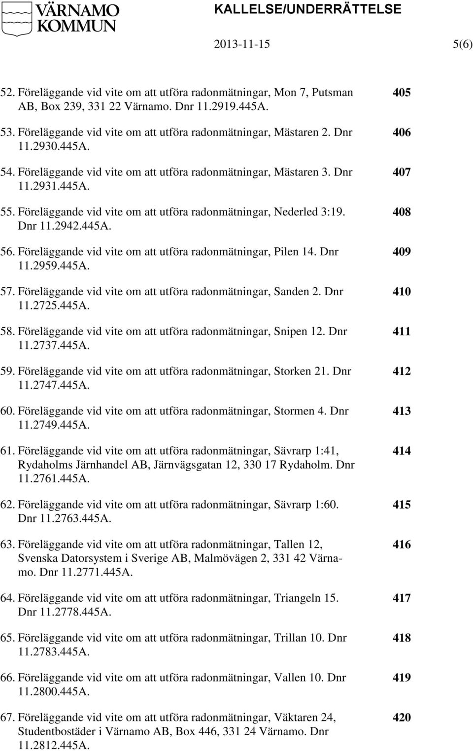 Föreläggande vid vite om att utföra radonmätningar, Nederled 3:19. Dnr 11.2942.445A. 56. Föreläggande vid vite om att utföra radonmätningar, Pilen 14. Dnr 11.2959.445A. 57.