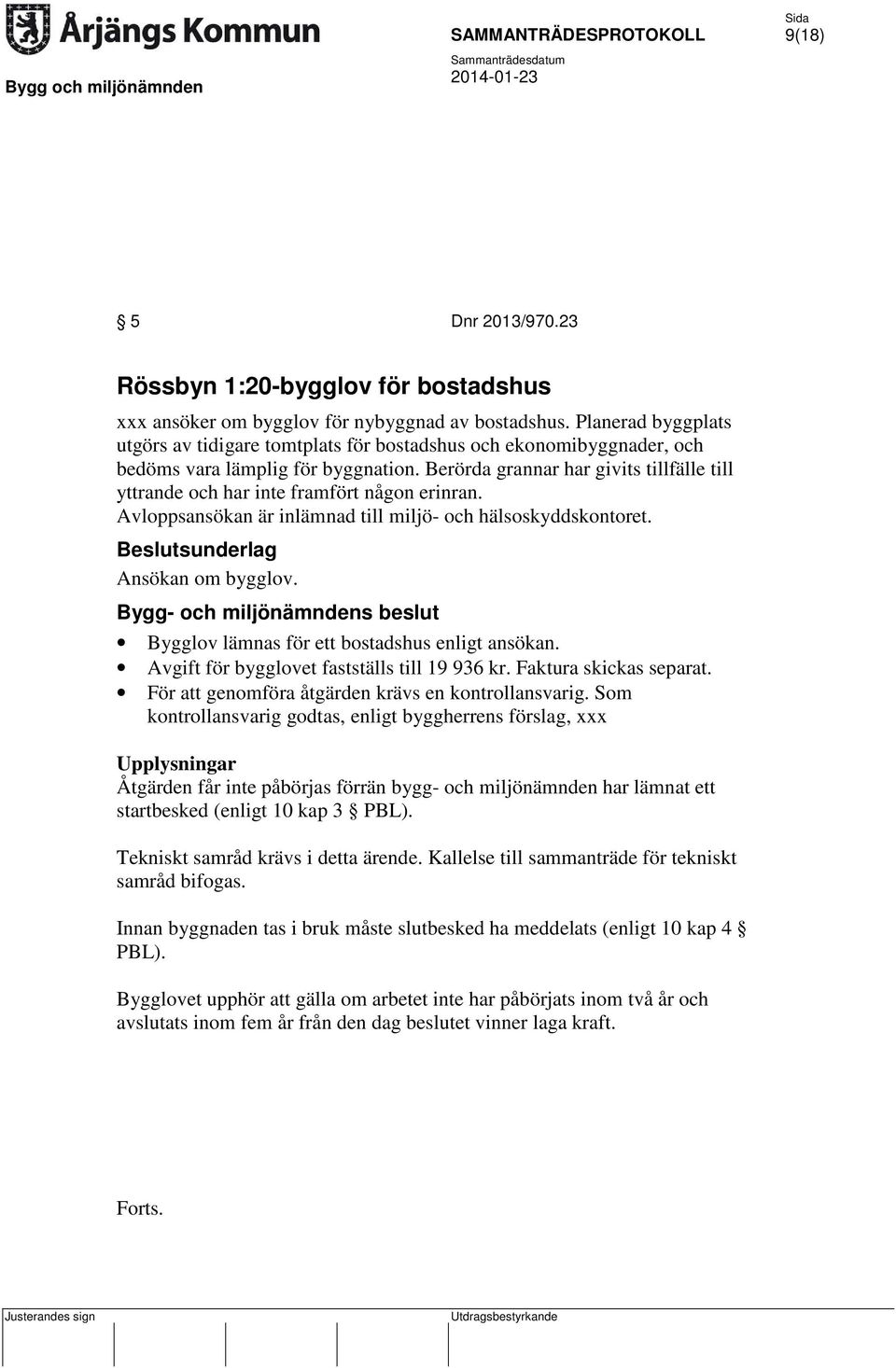 Berörda grannar har givits tillfälle till yttrande och har inte framfört någon erinran. Avloppsansökan är inlämnad till miljö- och hälsoskyddskontoret. Ansökan om bygglov.