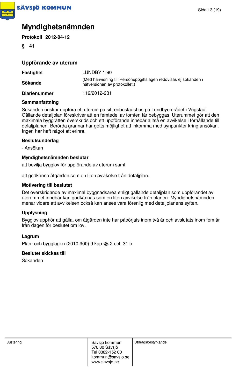 Uterummet gör att den maximala byggrätten överskrids och ett uppförande innebär alltså en avvikelse i förhållande till detaljplanen.