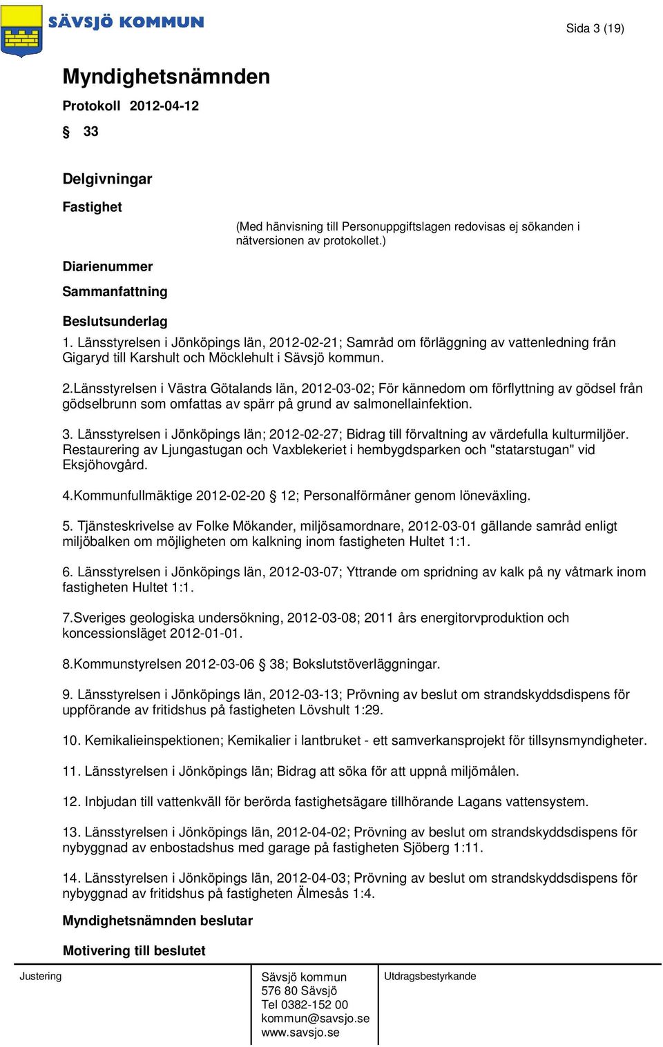 Länsstyrelsen i Västra Götalands län, 2012-03-02; För kännedom om förflyttning av gödsel från gödselbrunn som omfattas av spärr på grund av salmonellainfektion. 3.