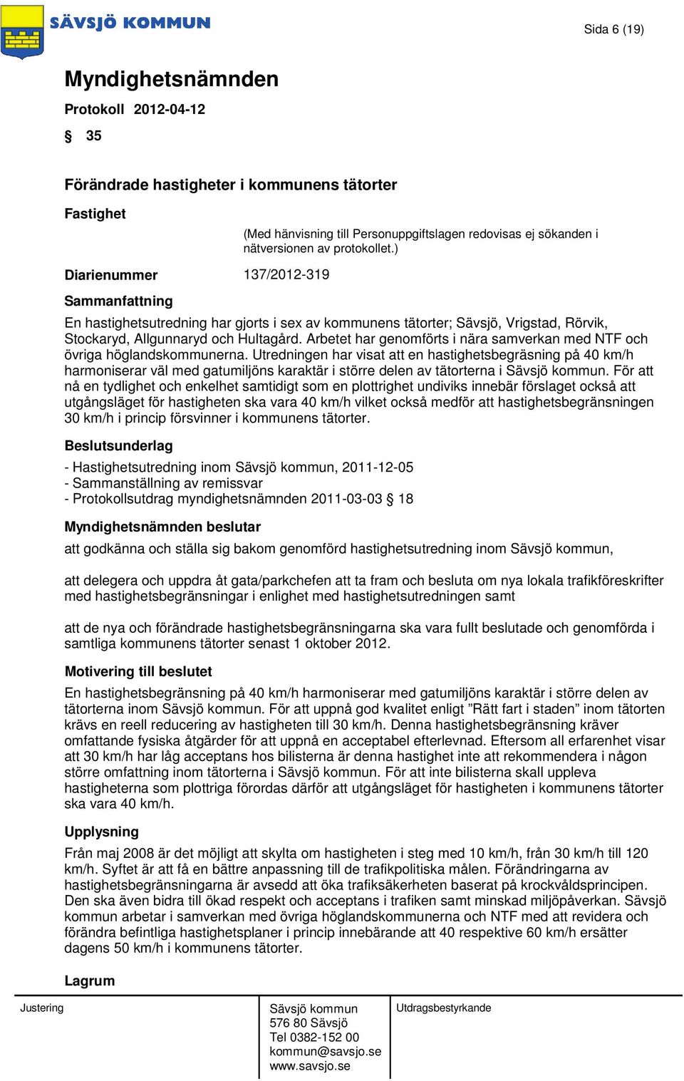 Utredningen har visat att en hastighetsbegräsning på 40 km/h harmoniserar väl med gatumiljöns karaktär i större delen av tätorterna i.