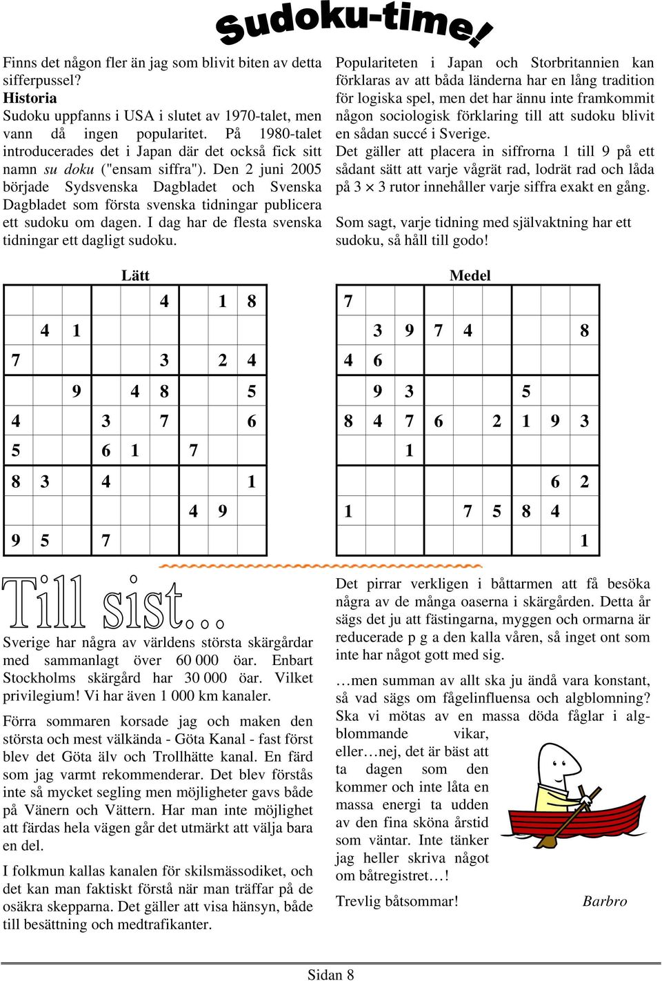 Den 2 juni 2005 började Sydsvenska Dagbladet och Svenska Dagbladet som första svenska tidningar publicera ett sudoku om dagen. I dag har de flesta svenska tidningar ett dagligt sudoku.
