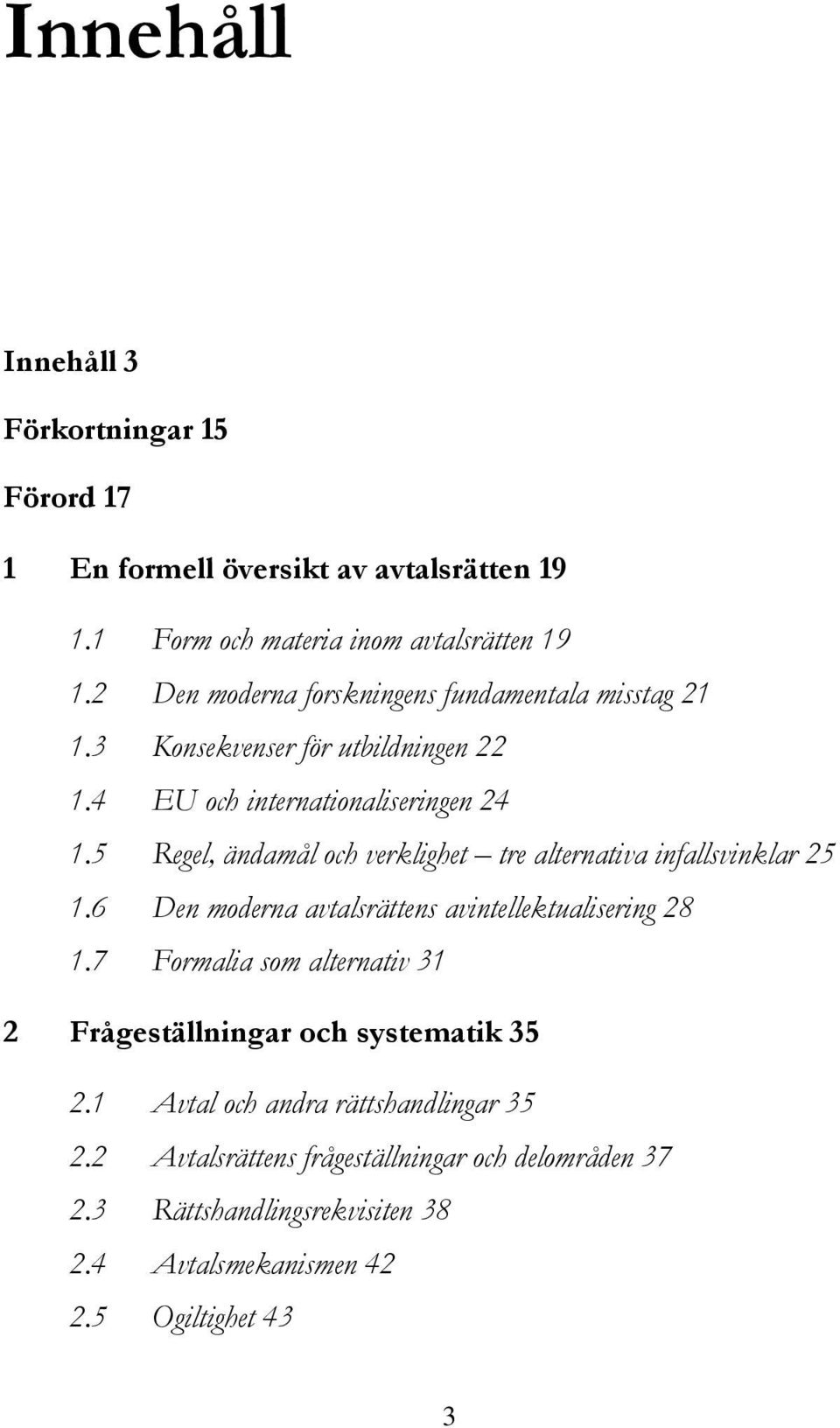 5 Regel, ändamål och verklighet tre alternativa infallsvinklar 25 1.6 Den moderna avtalsrättens avintellektualisering 28 1.