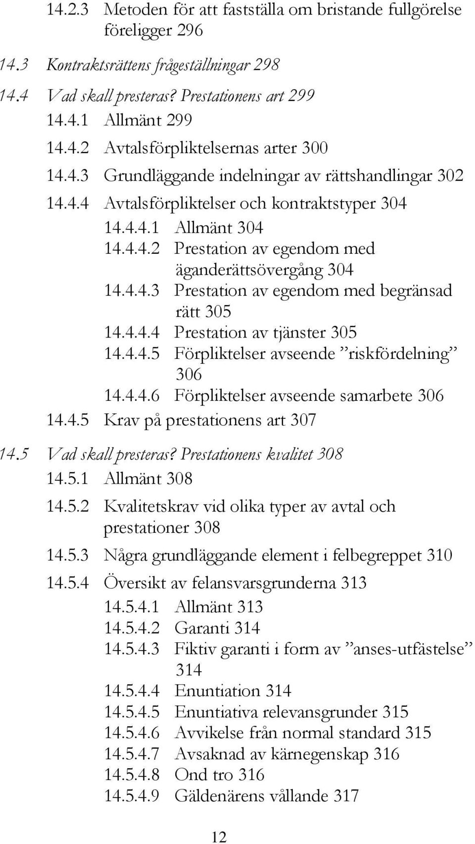 4.4.4 Prestation av tjänster 305 14.4.4.5 Förpliktelser avseende riskfördelning 306 14.4.4.6 Förpliktelser avseende samarbete 306 14.4.5 Krav på prestationens art 307 14.5 Vad skall presteras?