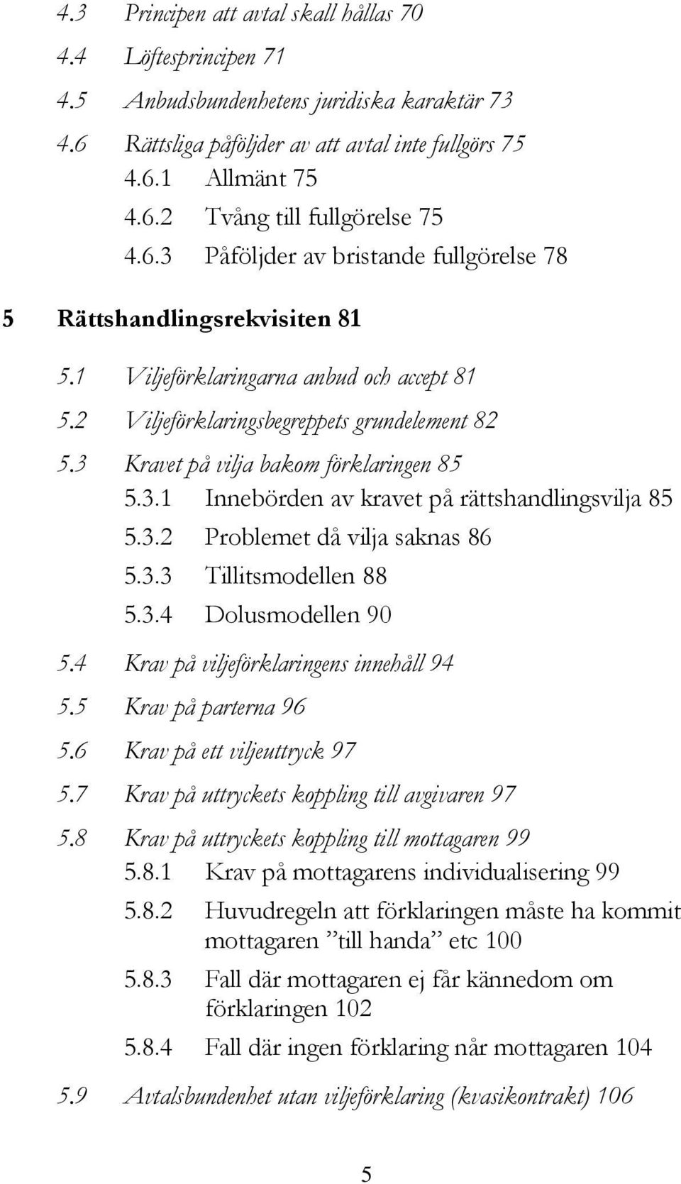 3 Kravet på vilja bakom förklaringen 85 5.3.1 Innebörden av kravet på rättshandlingsvilja 85 5.3.2 Problemet då vilja saknas 86 5.3.3 Tillitsmodellen 88 5.3.4 Dolusmodellen 90 5.