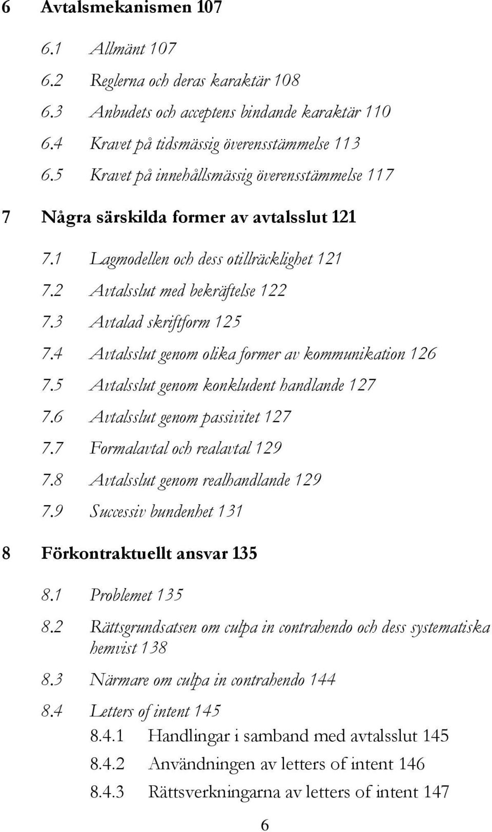 3 Avtalad skriftform 125 7.4 Avtalsslut genom olika former av kommunikation 126 7.5 Avtalsslut genom konkludent handlande 127 7.6 Avtalsslut genom passivitet 127 7.7 Formalavtal och realavtal 129 7.