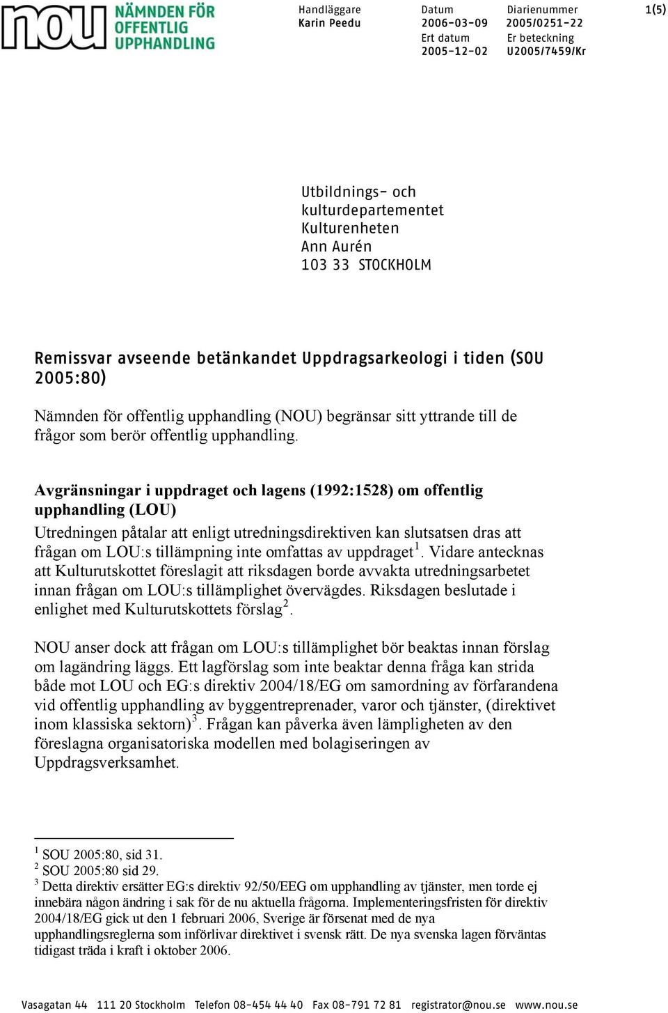 Avgränsningar i uppdraget och lagens (1992:1528) om offentlig upphandling (LOU) Utredningen påtalar att enligt utredningsdirektiven kan slutsatsen dras att frågan om LOU:s tillämpning inte omfattas