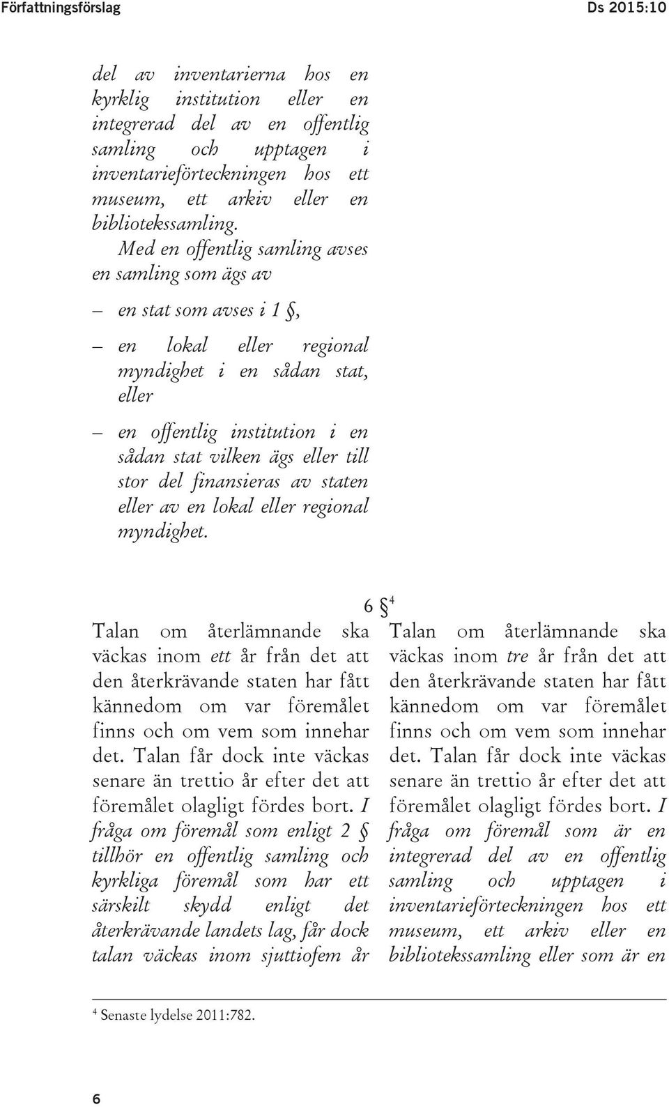 Med en offentlig samling avses en samling som ägs av en stat som avses i 1, en lokal eller regional myndighet i en sådan stat, eller en offentlig institution i en sådan stat vilken ägs eller till