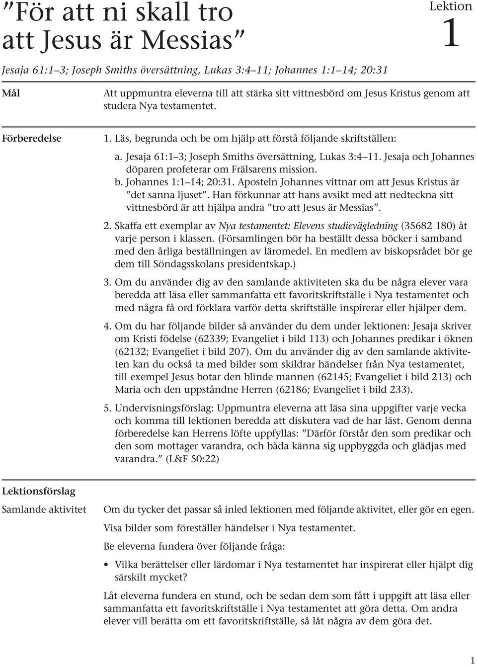 Jesaja och Johannes döparen profeterar om Frälsarens mission. b. Johannes 1:1 14; 20:31. Aposteln Johannes vittnar om att Jesus Kristus är det sanna ljuset.