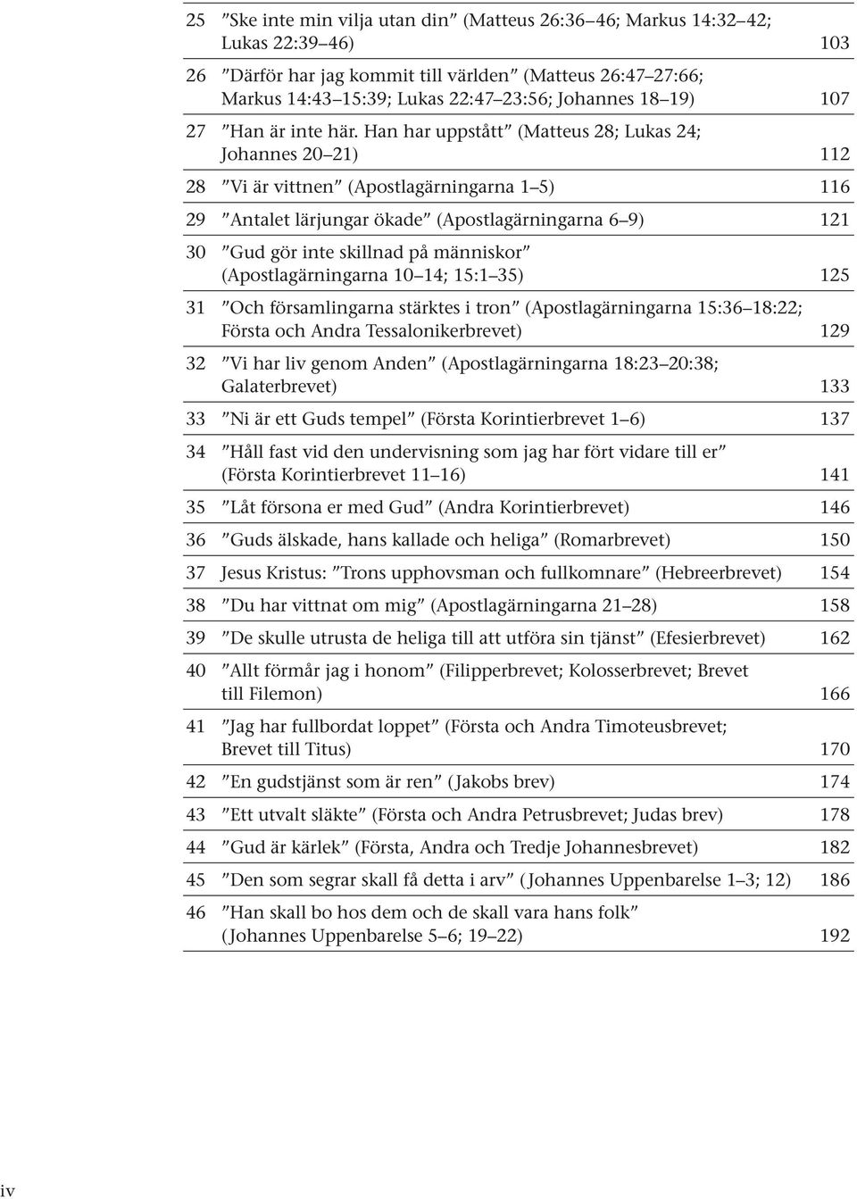 Han har uppstått (Matteus 28; Lukas 24; Johannes 20 21) 112 28 Vi är vittnen (Apostlagärningarna 1 5) 116 29 Antalet lärjungar ökade (Apostlagärningarna 6 9) 121 30 Gud gör inte skillnad på människor