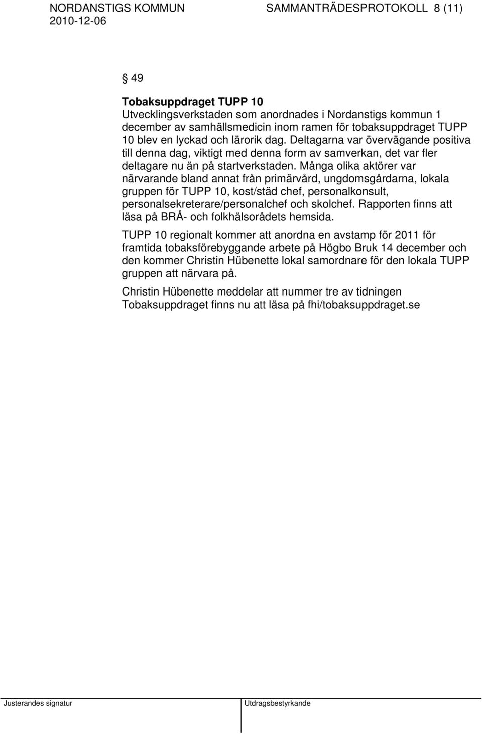 Många olika aktörer var närvarande bland annat från primärvård, ungdomsgårdarna, lokala gruppen för TUPP 10, kost/städ chef, personalkonsult, personalsekreterare/personalchef och skolchef.