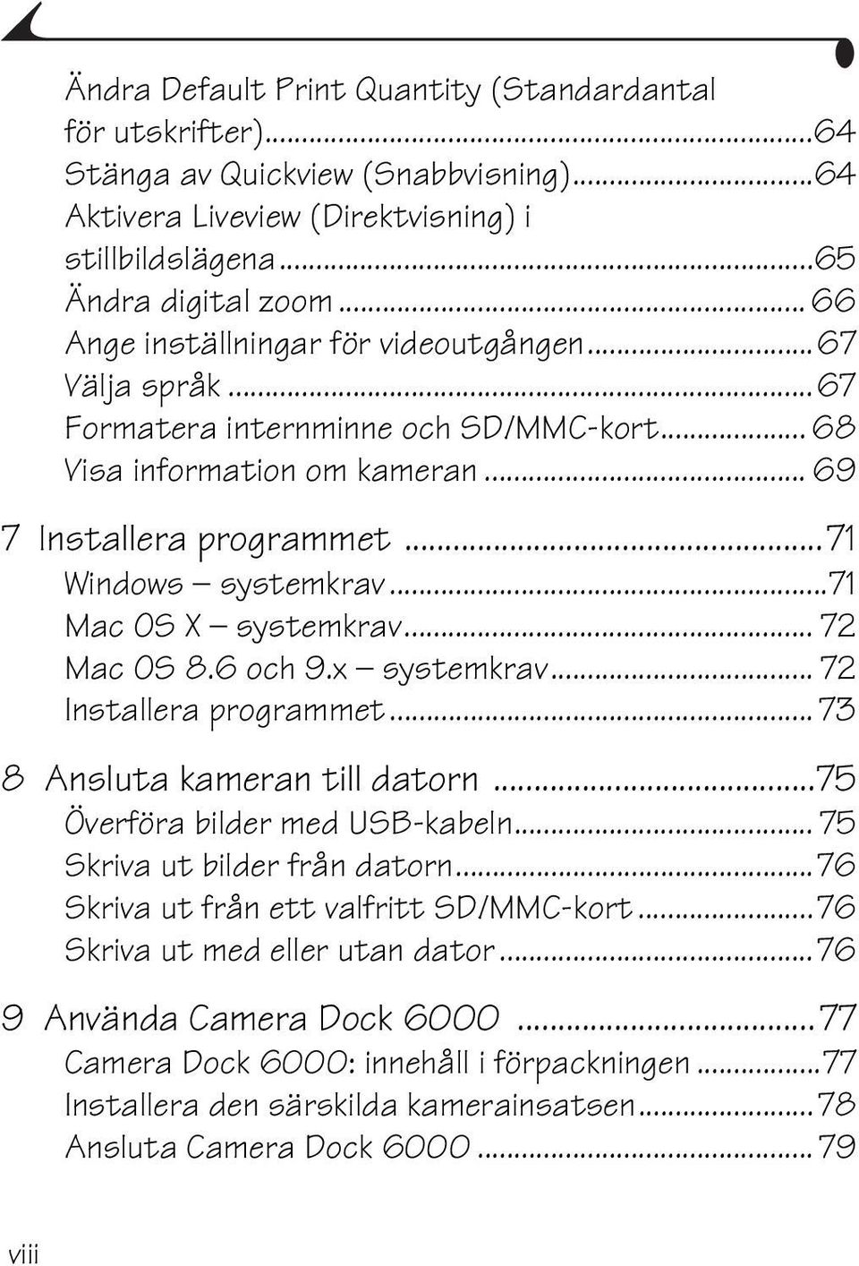 ..71 Mac OS X systemkrav... 72 Mac OS 8.6 och 9.x systemkrav... 72 Installera programmet... 73 8 Ansluta kameran till datorn...75 Överföra bilder med USB-kabeln... 75 Skriva ut bilder från datorn.