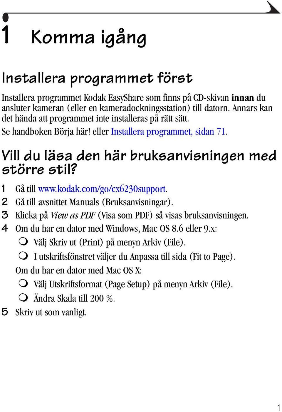 kodak.com/go/cx6230support. 2 Gå till avsnittet Manuals (Bruksanvisningar). 3 Klicka på View as PDF (Visa som PDF) så visas bruksanvisningen. 4 Om du har en dator med Windows, Mac OS 8.6 eller 9.