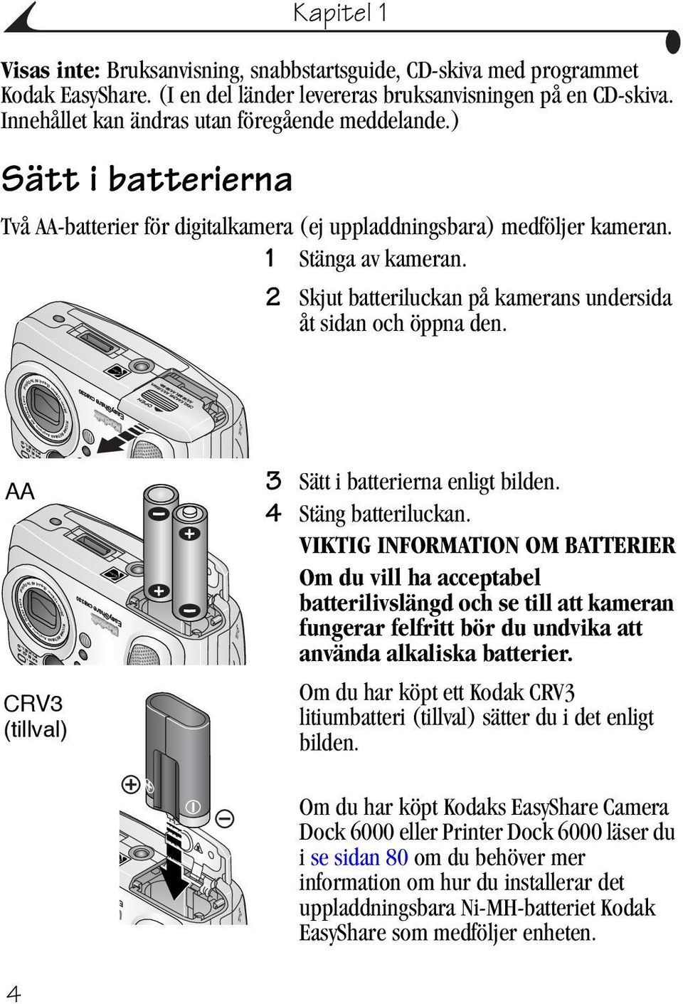 2 Skjut batteriluckan på kamerans undersida åt sidan och öppna den. AA CRV3 (tillval) 3 Sätt i batterierna enligt bilden. 4 Stäng batteriluckan.