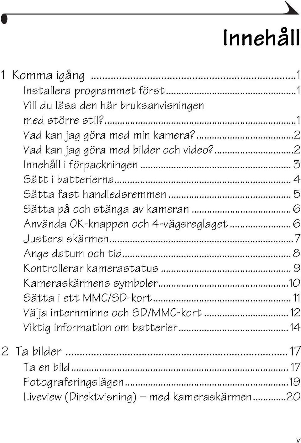 ..6 Använda OK-knappen och 4-vägsreglaget... 6 Justera skärmen...7 Ange datum och tid... 8 Kontrollerar kamerastatus... 9 Kameraskärmens symboler.