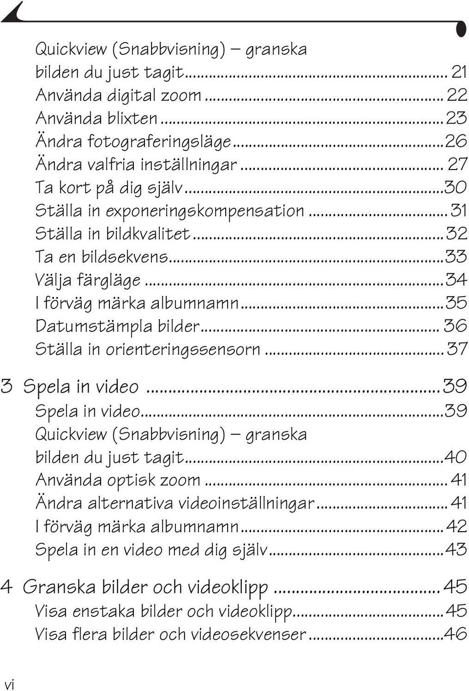 ..35 Datumstämpla bilder... 36 Ställa in orienteringssensorn... 37 3 Spela in video...39 Spela in video...39 Quickview (Snabbvisning) granska bilden du just tagit...40 Använda optisk zoom.