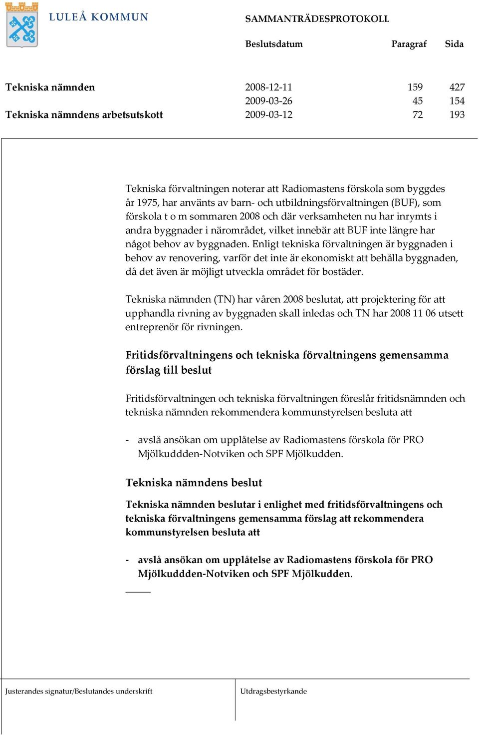 Enligt tekniska förvaltningen är byggnaden i behov av renovering, varför det inte är ekonomiskt att behålla byggnaden, då det även är möjligt utveckla området för bostäder.