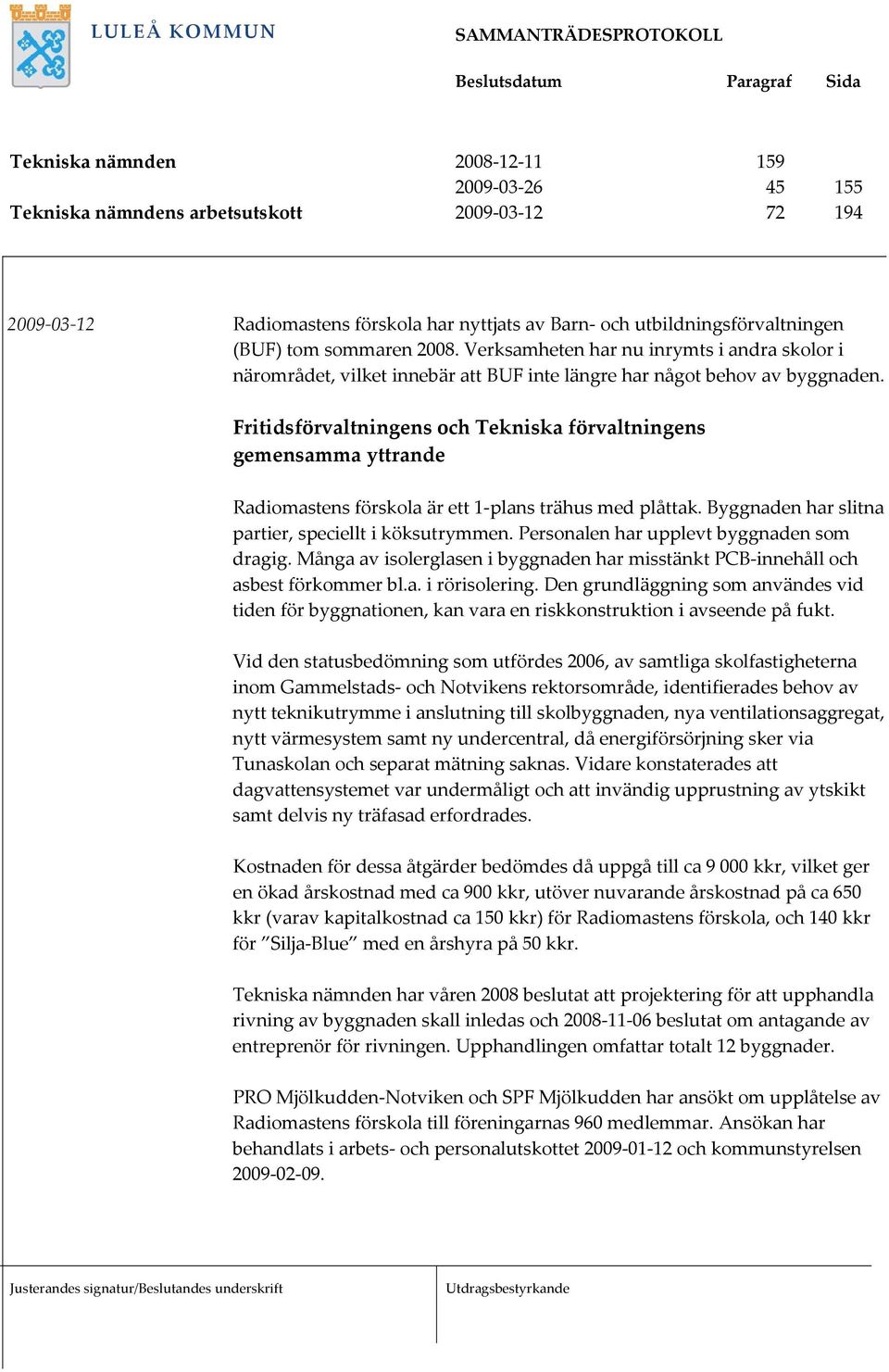 Fritidsförvaltningens och Tekniska förvaltningens gemensamma yttrande Radiomastens förskola är ett 1 plans trähus med plåttak. Byggnaden har slitna partier, speciellt i köksutrymmen.