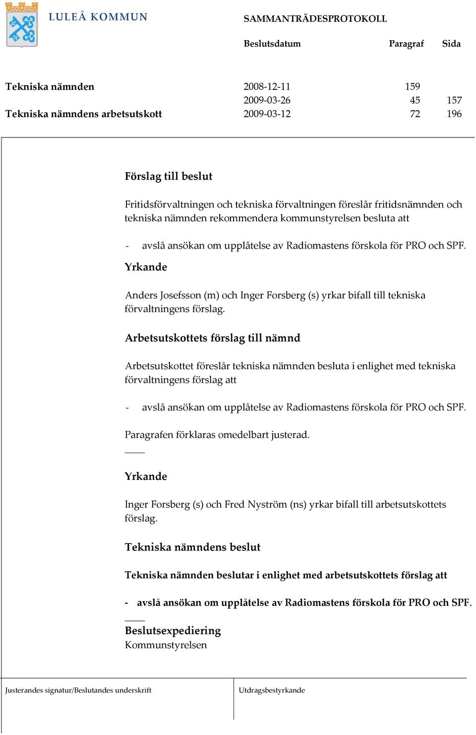 Yrkande Anders Josefsson (m) och Inger Forsberg (s) yrkar bifall till tekniska förvaltningens förslag.