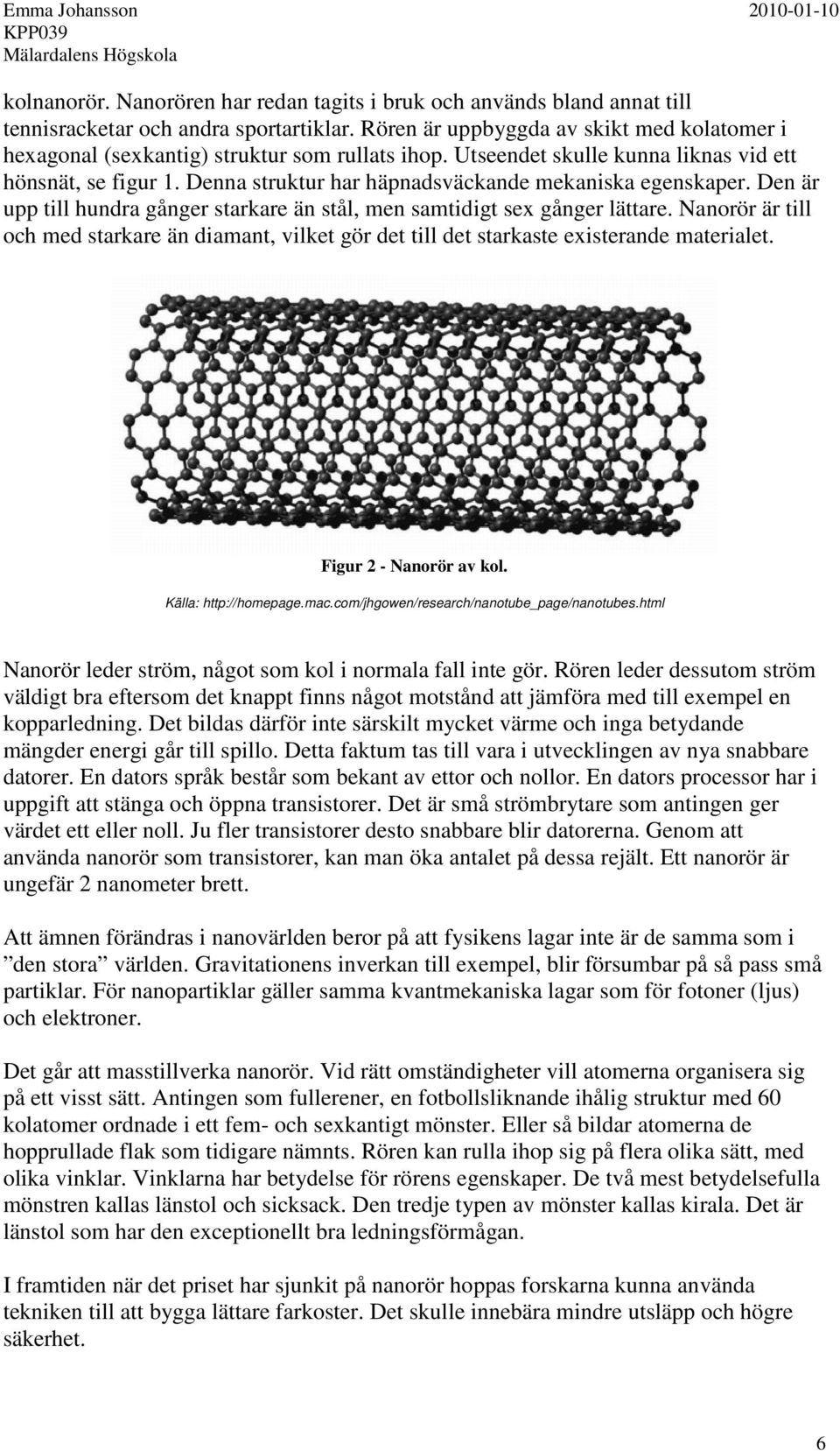 Denna struktur har häpnadsväckande mekaniska egenskaper. Den är upp till hundra gånger starkare än stål, men samtidigt sex gånger lättare.