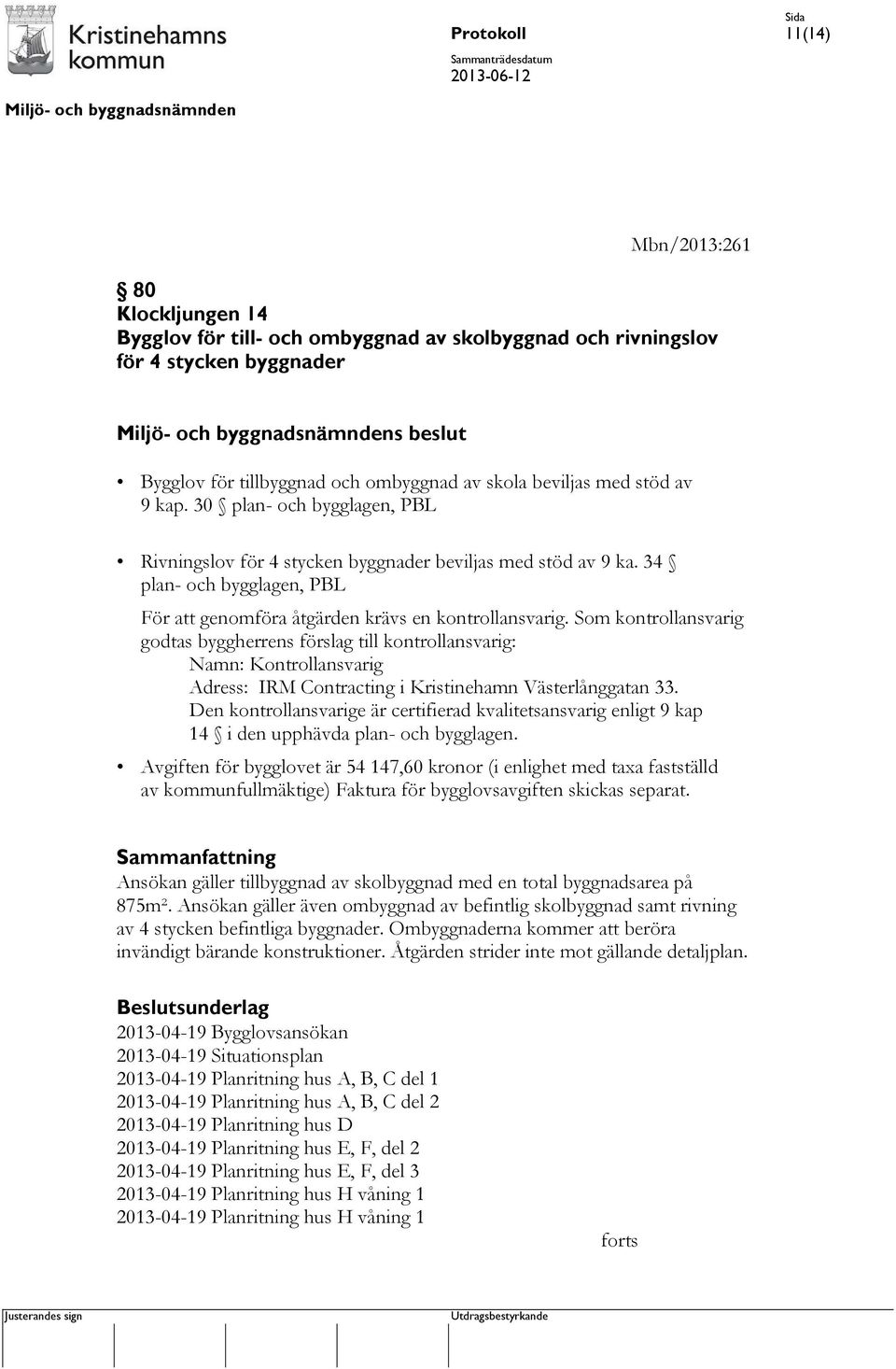 Som kontrollansvarig godtas byggherrens förslag till kontrollansvarig: Namn: Kontrollansvarig Adress: IRM Contracting i Kristinehamn Västerlånggatan 33.