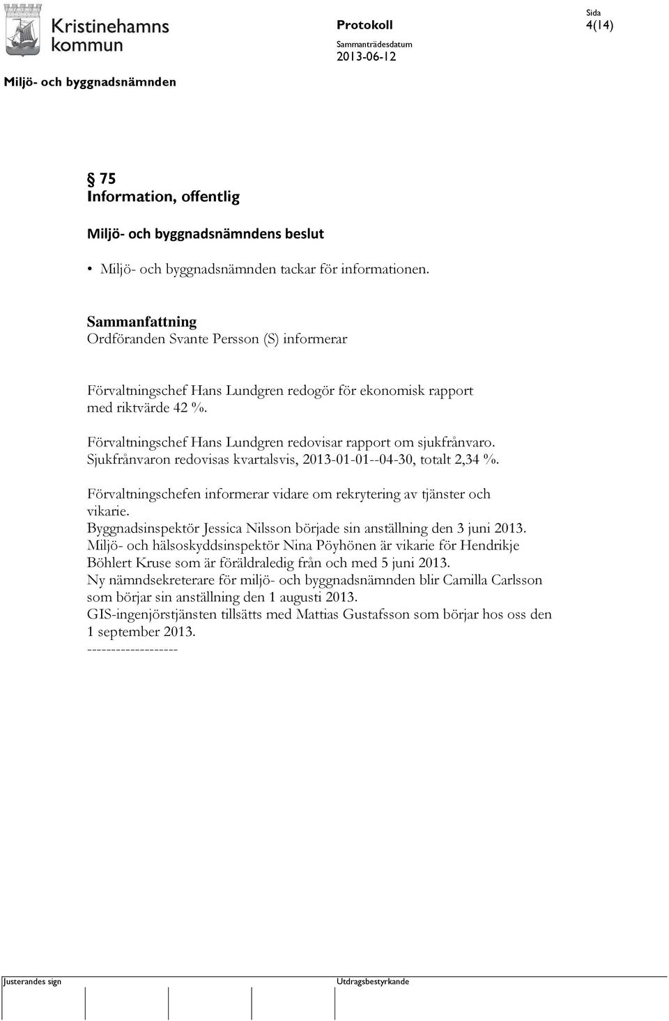 Sjukfrånvaron redovisas kvartalsvis, 2013-01-01--04-30, totalt 2,34 %. Förvaltningschefen informerar vidare om rekrytering av tjänster och vikarie.