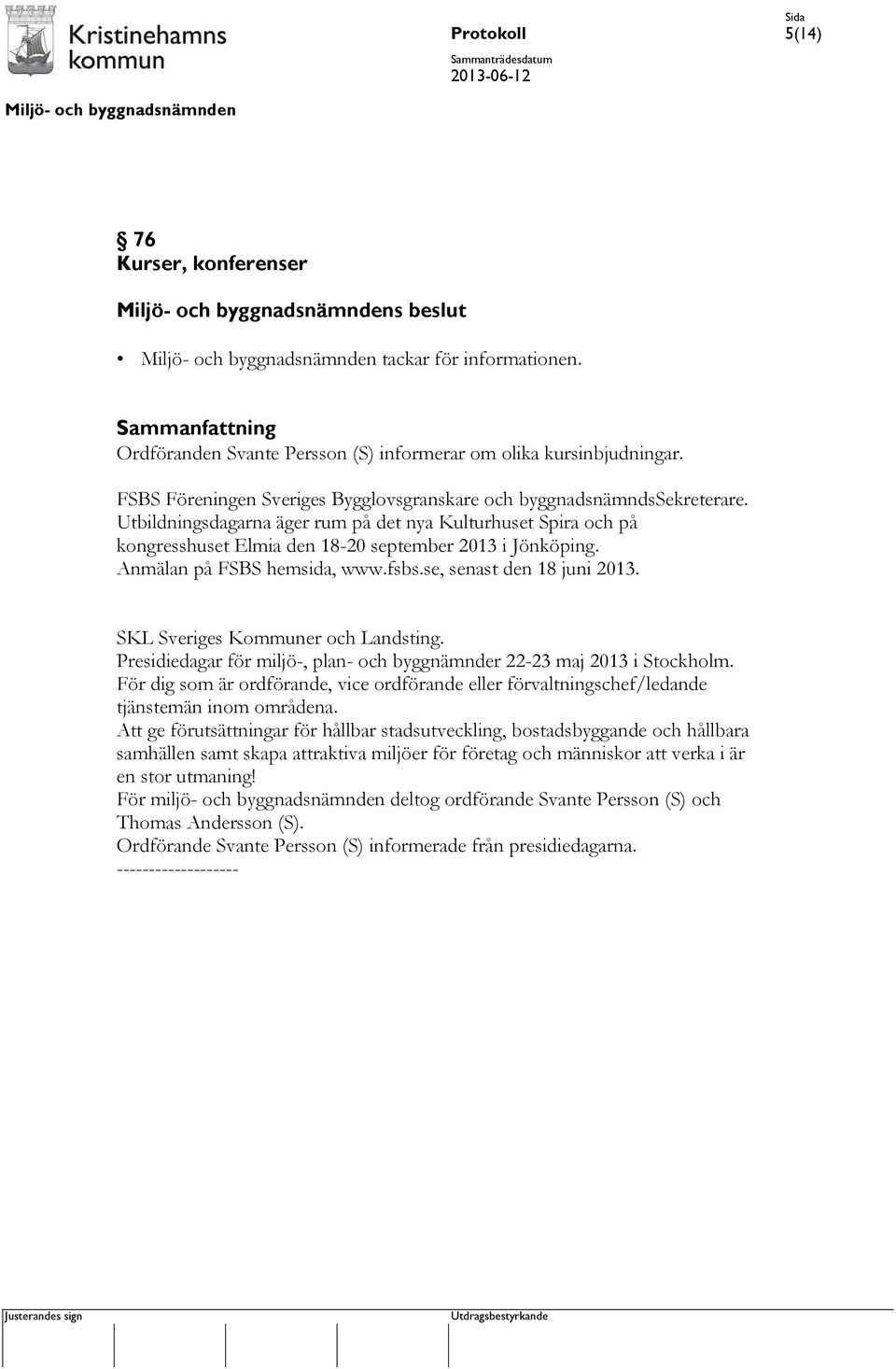 Anmälan på FSBS hemsida, www.fsbs.se, senast den 18 juni 2013. SKL Sveriges Kommuner och Landsting. Presidiedagar för miljö-, plan- och byggnämnder 22-23 maj 2013 i Stockholm.