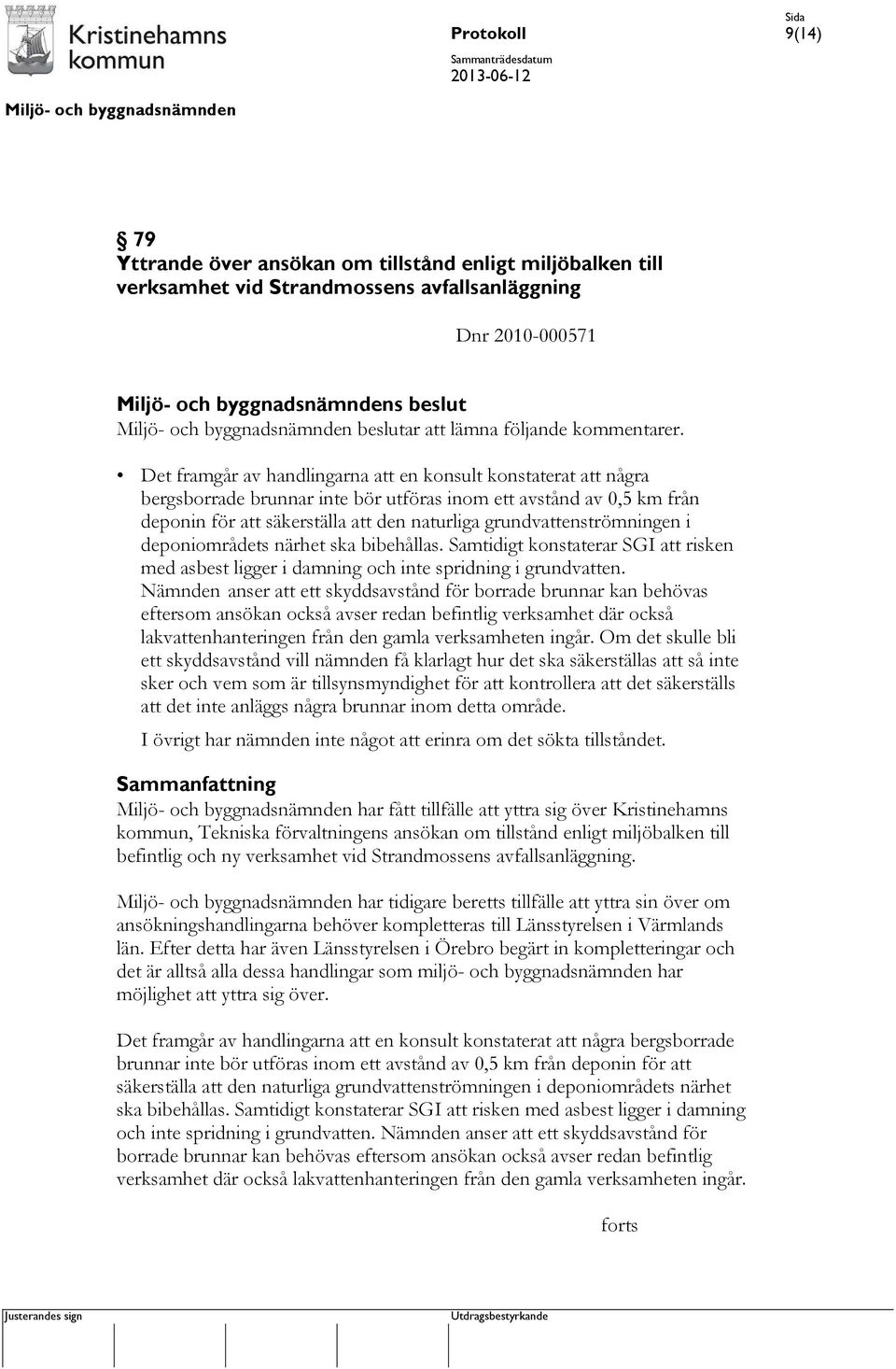 grundvattenströmningen i deponiområdets närhet ska bibehållas. Samtidigt konstaterar SGI att risken med asbest ligger i damning och inte spridning i grundvatten.