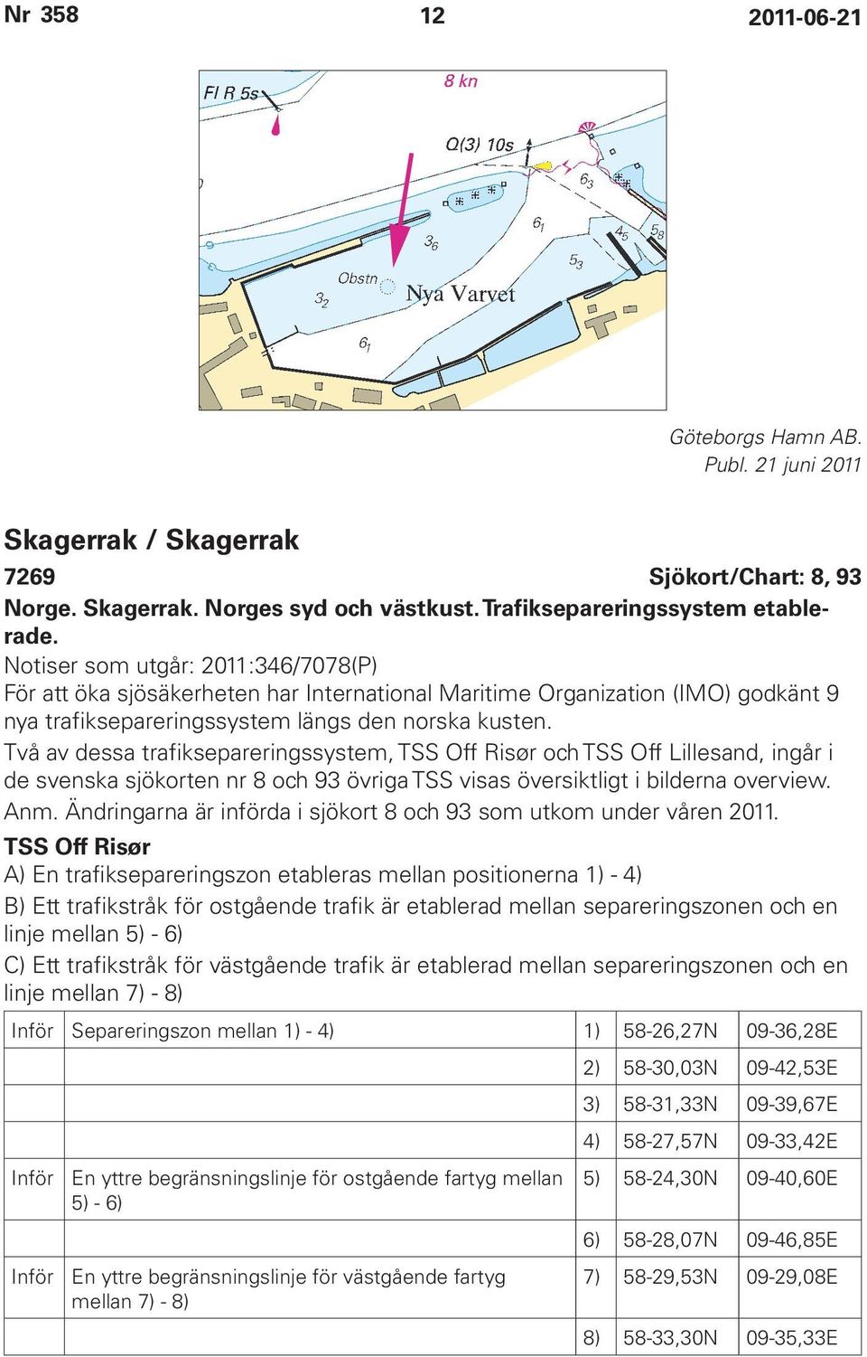 Två av dessa trafiksepareringssystem, TSS Off Risør och TSS Off Lillesand, ingår i de svenska sjökorten nr 8 och 93 övriga TSS visas översiktligt i bilderna overview. Anm.