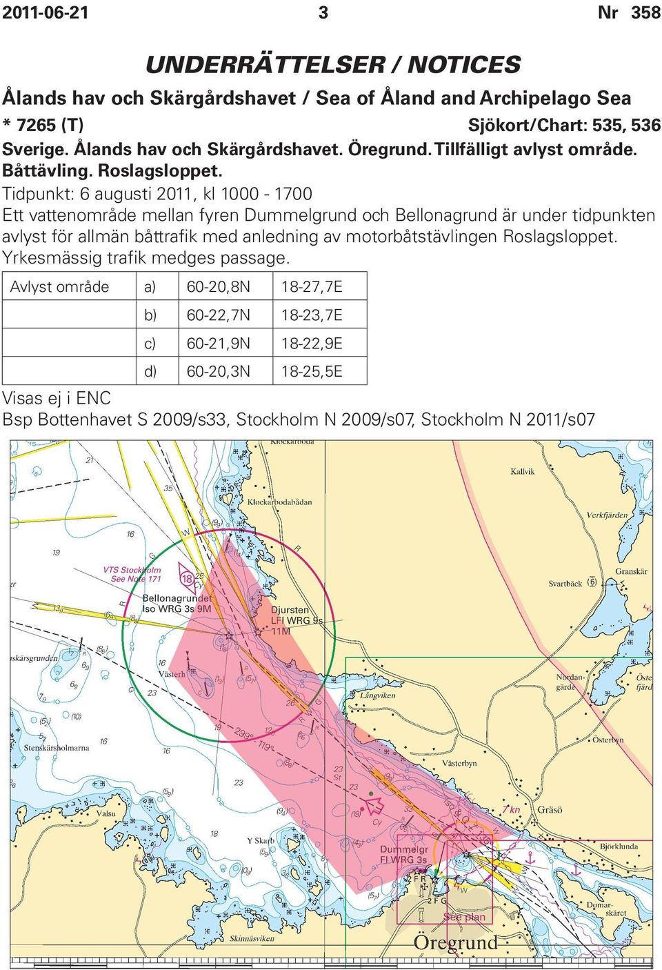 Tidpunkt: 6 augusti 2011, kl 1000-1700 Ett vattenområde mellan fyren Dummelgrund och Bellonagrund är under tidpunkten avlyst för allmän båttrafik med anledning av