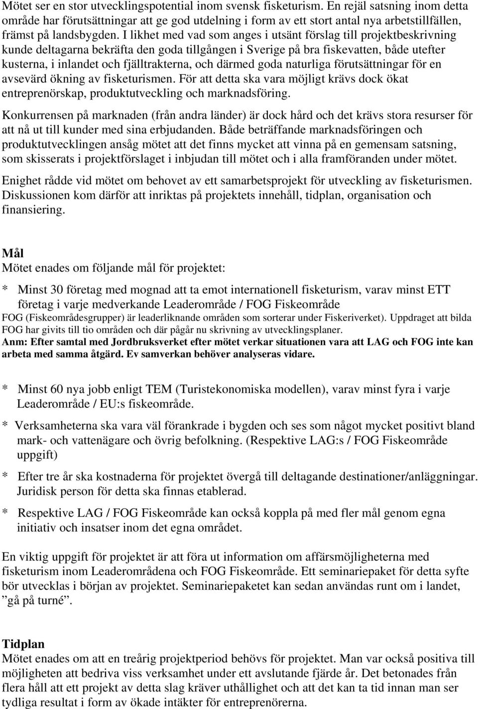 I likhet med vad som anges i utsänt förslag till projektbeskrivning kunde deltagarna bekräfta den goda tillgången i Sverige på bra fiskevatten, både utefter kusterna, i inlandet och fjälltrakterna,