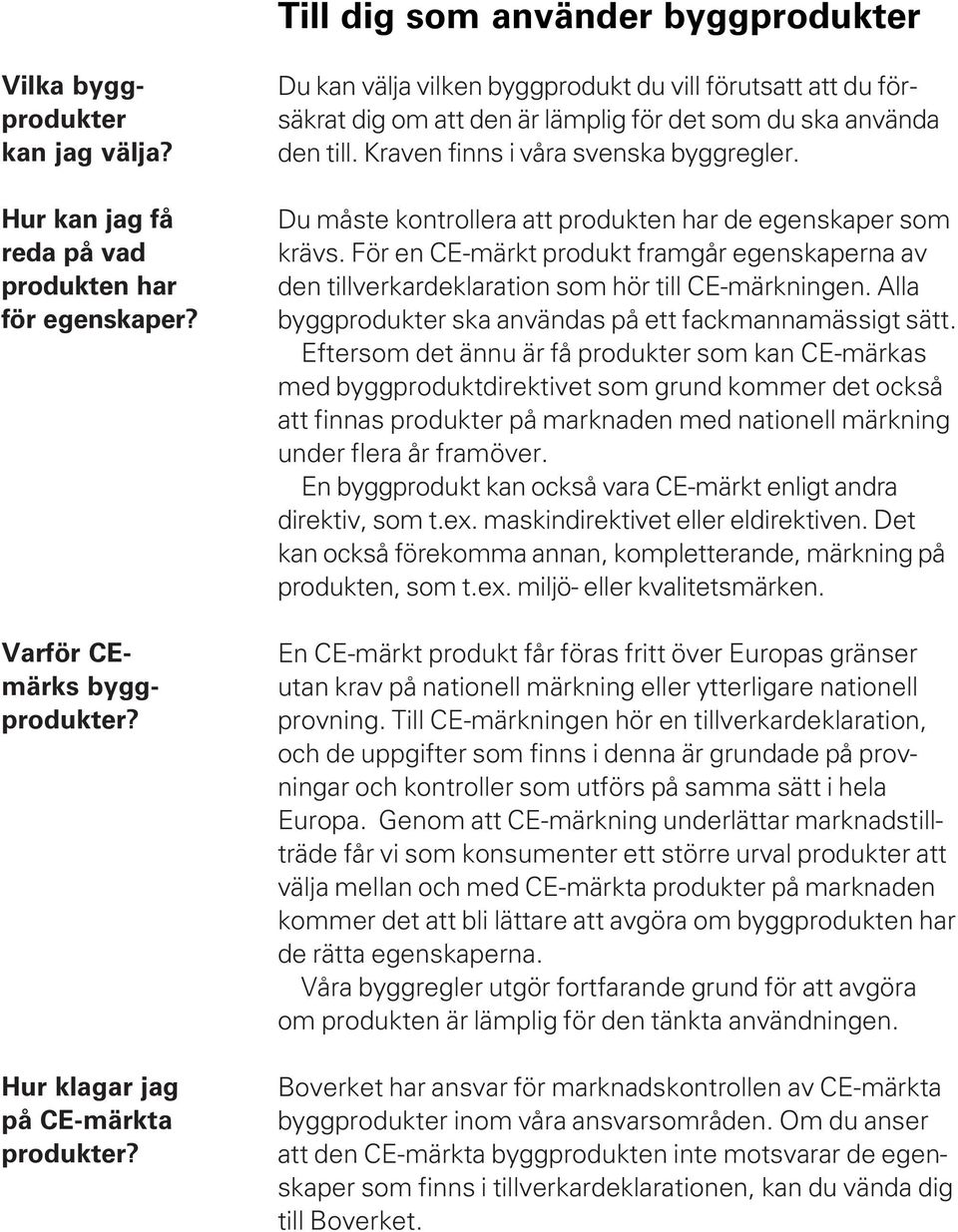 Du måste kontrollera att produkten har de egenskaper som krävs. För en CE-märkt produkt framgår egenskaperna av den tillverkardeklaration som hör till CE-märkningen.