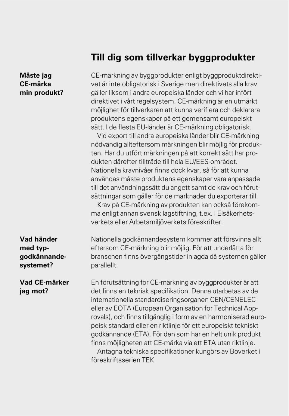 regelsystem. CE-märkning är en utmärkt möjlighet för tillverkaren att kunna verifiera och deklarera produktens egenskaper på ett gemensamt europeiskt sätt.