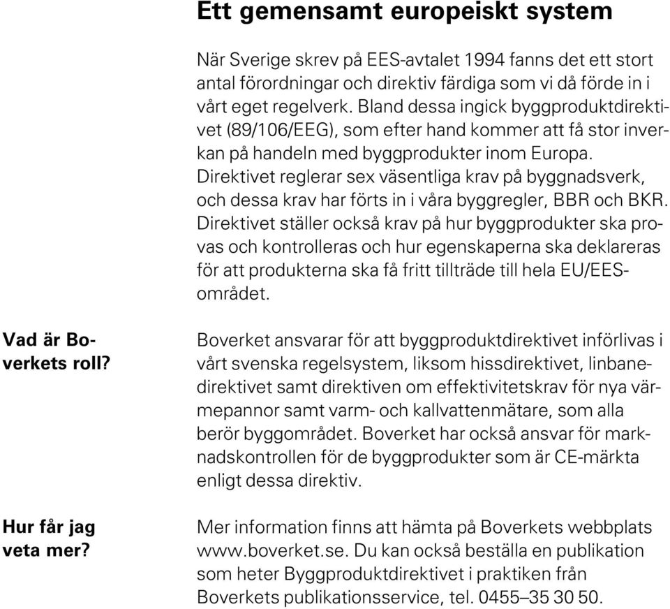 Direktivet reglerar sex väsentliga krav på byggnadsverk, och dessa krav har förts in i våra byggregler, BBR och BKR.