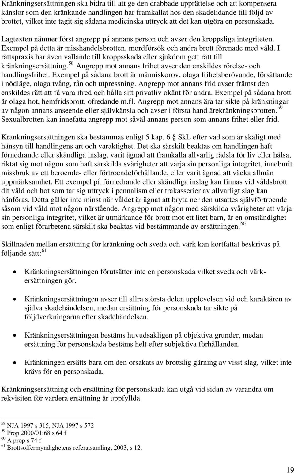 Exempel på detta är misshandelsbrotten, mordförsök och andra brott förenade med våld. I rättspraxis har även vållande till kroppsskada eller sjukdom gett rätt till kränkningsersättning.