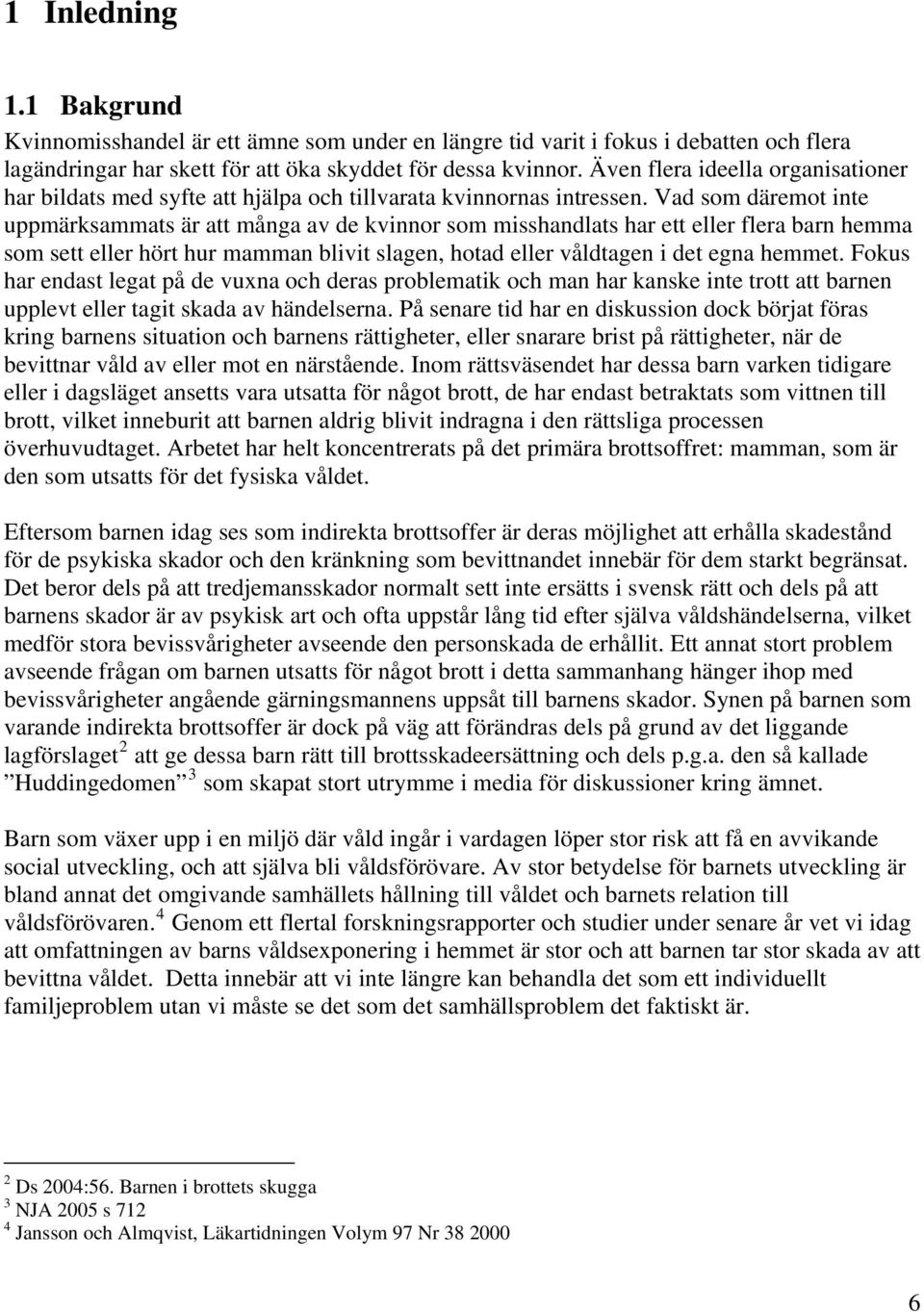 Vad som däremot inte uppmärksammats är att många av de kvinnor som misshandlats har ett eller flera barn hemma som sett eller hört hur mamman blivit slagen, hotad eller våldtagen i det egna hemmet.