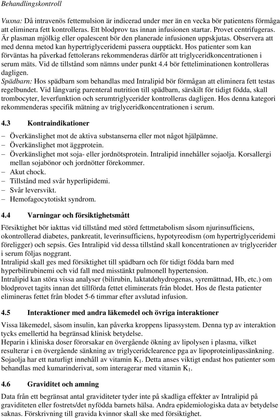 Hos patienter som kan förväntas ha påverkad fettolerans rekommenderas därför att triglyceridkoncentrationen i serum mäts. Vid de tillstånd som nämns under punkt 4.