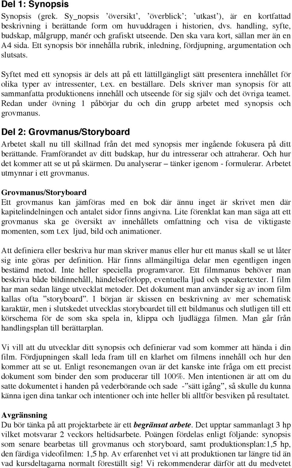 Syftet med ett synopsis är dels att på ett lättillgängligt sätt presentera innehållet för olika typer av intressenter, t.ex. en beställare.