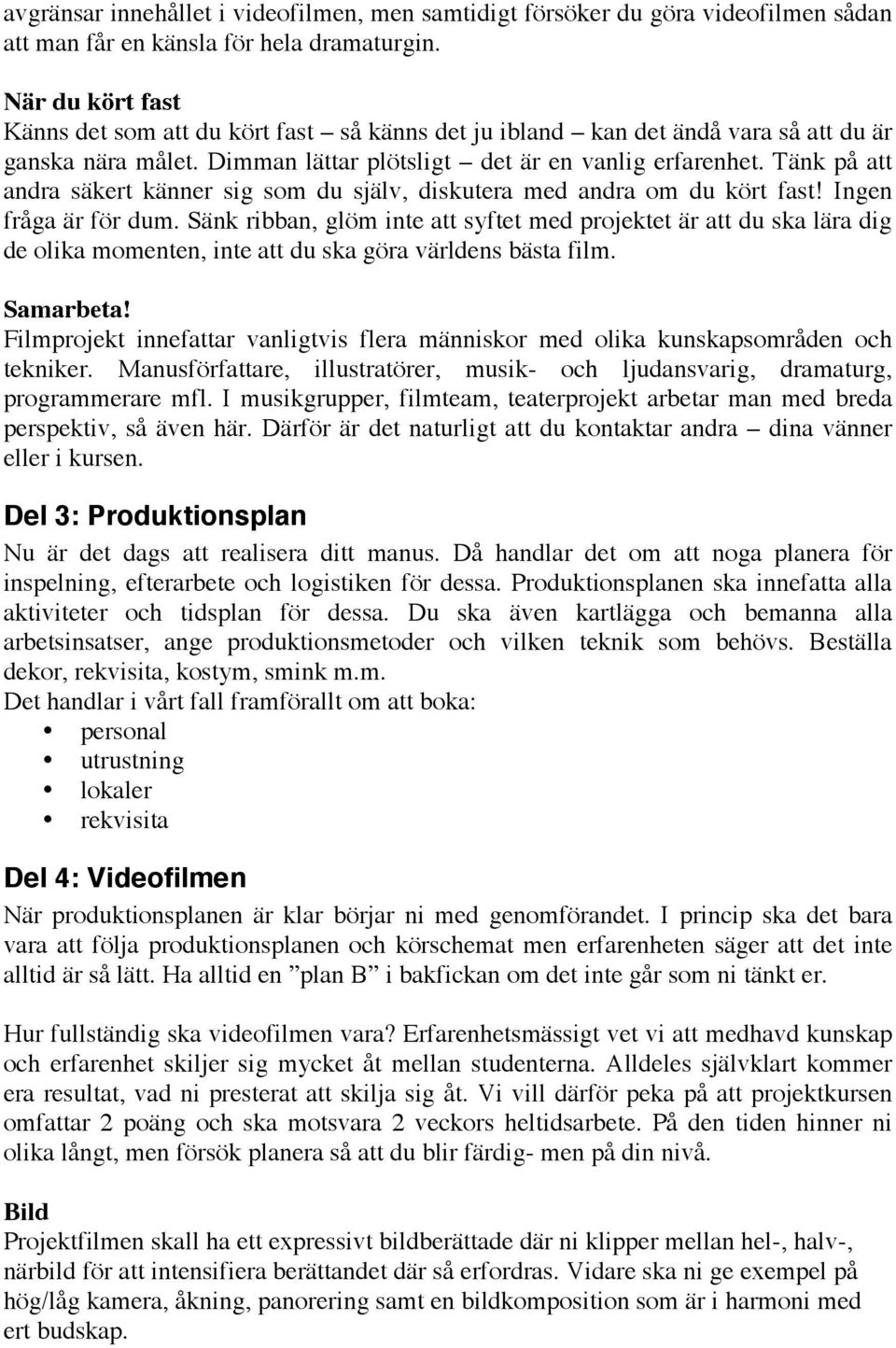 Tänk på att andra säkert känner sig som du själv, diskutera med andra om du kört fast! Ingen fråga är för dum.