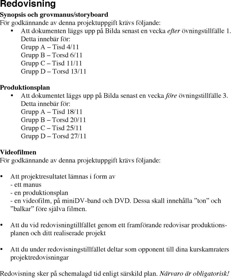 Detta innebär för: Grupp A Tisd 18/11 Grupp B Torsd 20/11 Grupp C Tisd 25/11 Grupp D Torsd 27/11 Videofilmen För godkännande av denna projektuppgift krävs följande: Att projektresultatet lämnas i