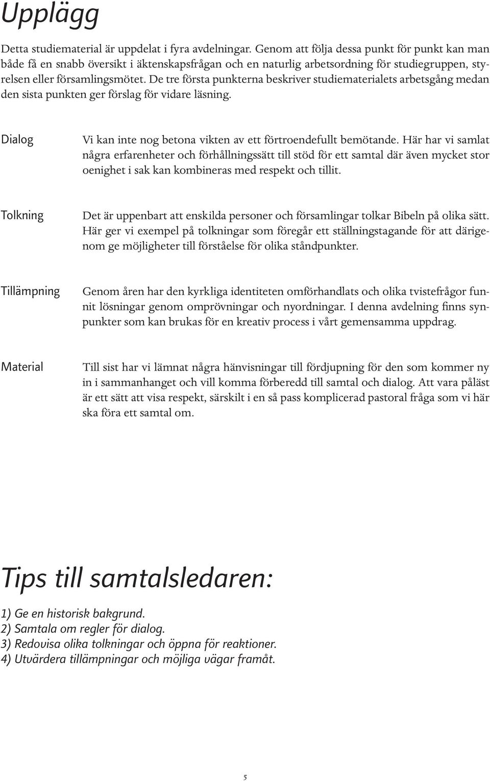 De tre första punkterna beskriver studiematerialets arbetsgång medan den sista punkten ger förslag för vidare läsning. Dialog Vi kan inte nog betona vikten av ett förtroendefullt bemötande.