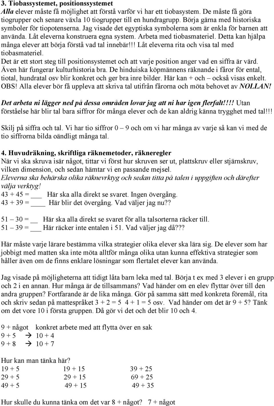 Detta kan hjälpa många elever att börja förstå vad tal innebär!!! Låt eleverna rita och visa tal med tiobasmateriel.