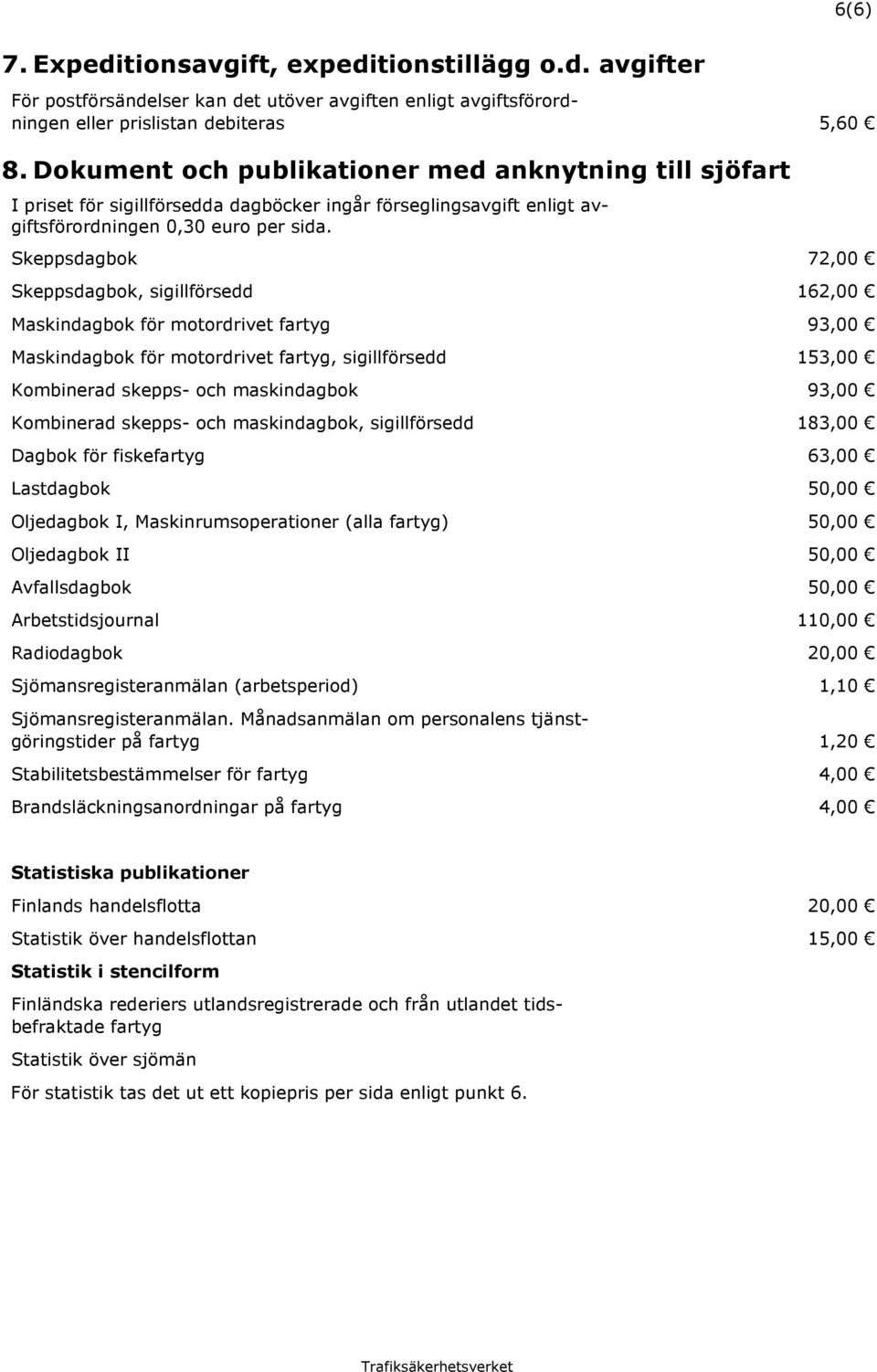 Skeppsdagbok 72,00 Skeppsdagbok, sigillförsedd 162,00 Maskindagbok för motordrivet fartyg 93,00 Maskindagbok för motordrivet fartyg, sigillförsedd 153,00 Kombinerad skepps- och maskindagbok 93,00